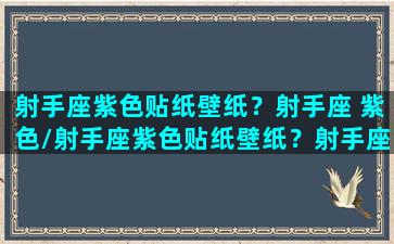 射手座紫色贴纸壁纸？射手座 紫色/射手座紫色贴纸壁纸？射手座 紫色-我的网站